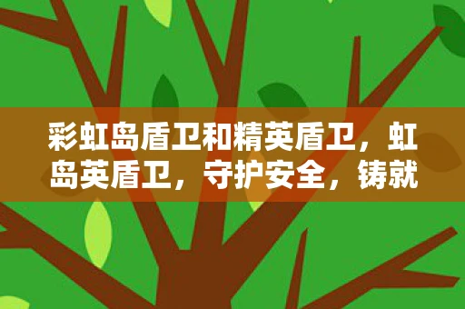 彩虹岛盾卫和精英盾卫，虹岛英盾卫，守护安全，铸就信任