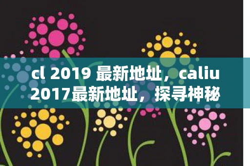 cl 2019 最新地址，caliu2017最新地址，探寻神秘网站的真相