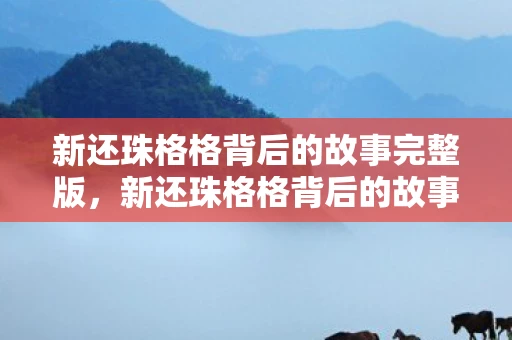 新还珠格格背后的故事完整版，新还珠格格背后的故事