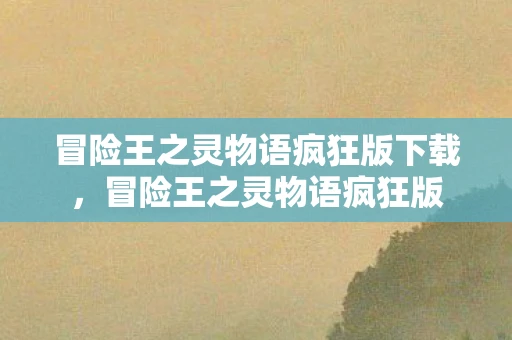 冒险王之灵物语疯狂版下载，冒险王之灵物语疯狂版