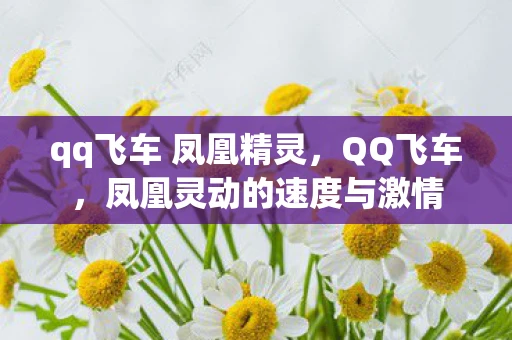 qq飞车 凤凰精灵，QQ飞车，凤凰灵动的速度与激情