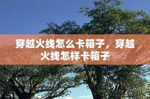 穿越火线怎么卡箱子，穿越火线怎样卡箱子