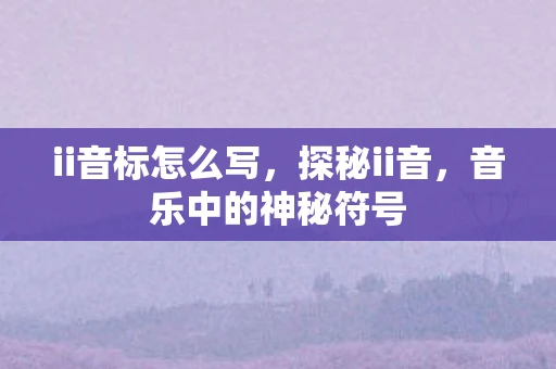 ii音标怎么写，探秘ii音，音乐中的神秘符号