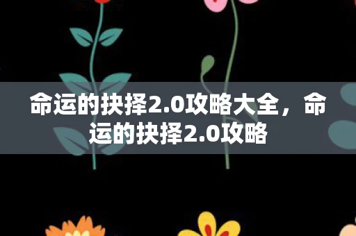 命运的抉择2.0攻略大全，命运的抉择2.0攻略
