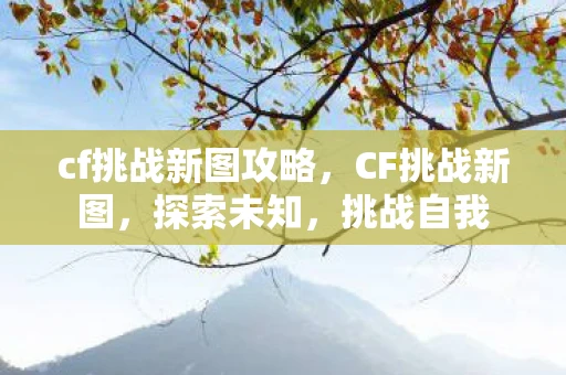 cf挑战新图攻略，CF挑战新图，探索未知，挑战自我
