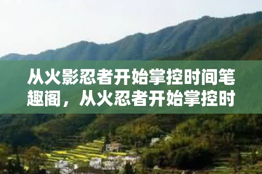 从火影忍者开始掌控时间笔趣阁，从火忍者开始掌控时间