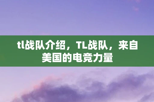 tl战队介绍，TL战队，来自美国的电竞力量