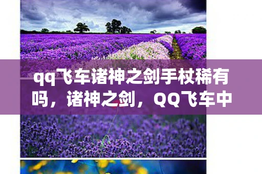 qq飞车诸神之剑手杖稀有吗，诸神之剑，QQ飞车中的传奇道具