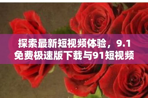1免费极速版下载与91短视频最新版下载图片