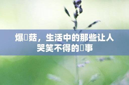 爆囧菇，生活中的那些让人哭笑不得的囧事