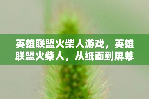 英雄联盟火柴人游戏,英雄联盟火柴人,从纸面到屏幕的奇妙之旅 英雄联盟火柴人游戏,英雄联盟火柴人,从纸面到屏幕的奇妙之旅