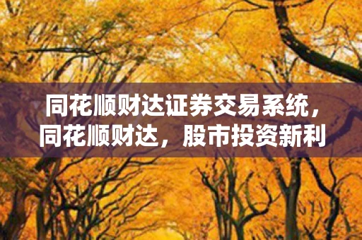 同花顺财达证券交易系统，同花顺财达，股市投资新利器
