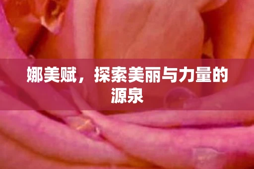 娜美赋，探索美丽与力量的源泉