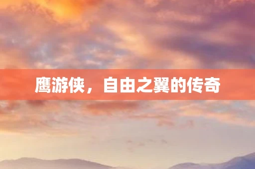 鹰游侠，自由之翼的传奇