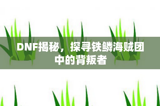 探寻铁鳞海贼团中的背叛者图片