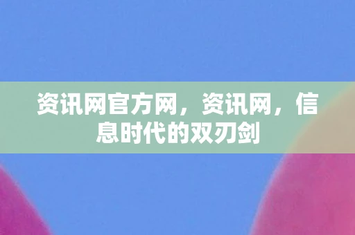 资讯网官方网，资讯网，信息时代的双刃剑