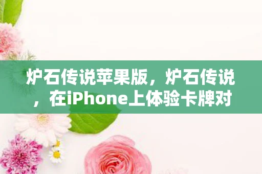 炉石传说苹果版，炉石传说，在iPhone上体验卡牌对决的魅力