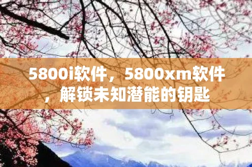 5800i软件，5800xm软件，解锁未知潜能的钥匙