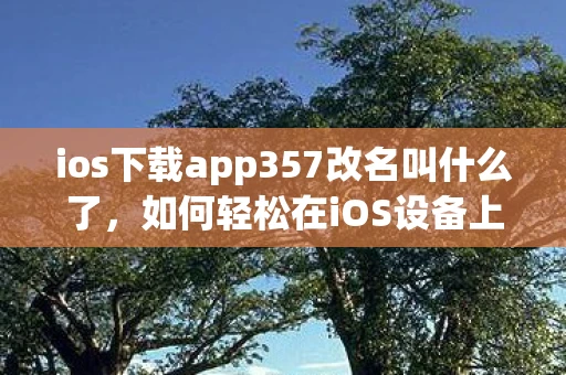ios下载app357改名叫什么了，如何轻松在iOS设备上下载App