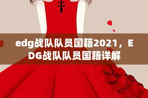 edg战队队员国籍2021，EDG战队队员国籍详解