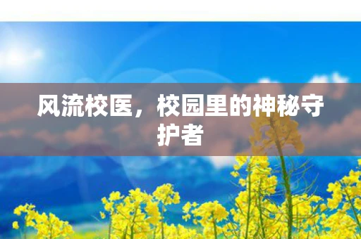 风流校医，校园里的神秘守护者
