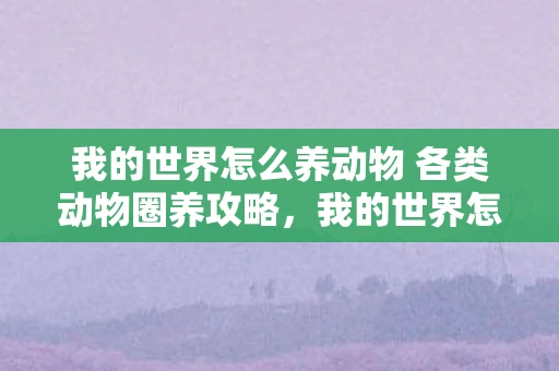 我的世界怎么养动物 各类动物圈养攻略，我的世界怎么养动物