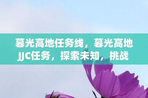 暮光高地任务线，暮光高地JJC任务，探索未知，挑战极限