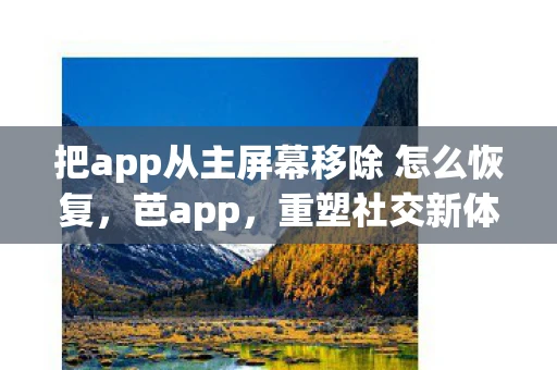 把app从主屏幕移除 怎么恢复，芭app，重塑社交新体验