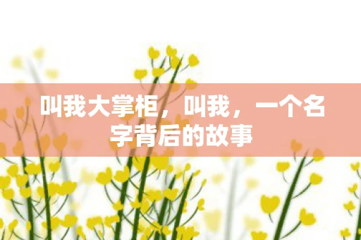 叫我大掌柜，叫我，一个名字背后的故事