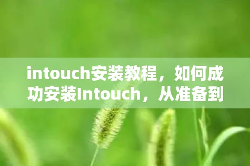 intouch安装教程，如何成功安装Intouch，从准备到实施的全面指南