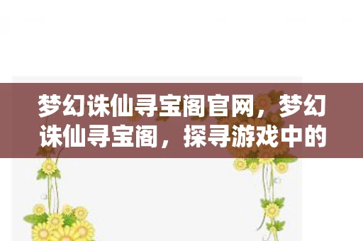 梦幻诛仙寻宝阁官网，梦幻诛仙寻宝阁，探寻游戏中的神秘宝藏