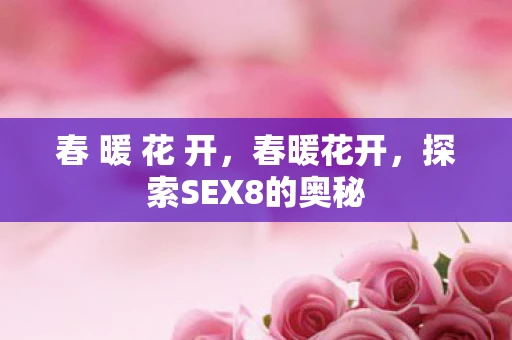 春 暖 花 开，春暖花开，探索SEX8的奥秘