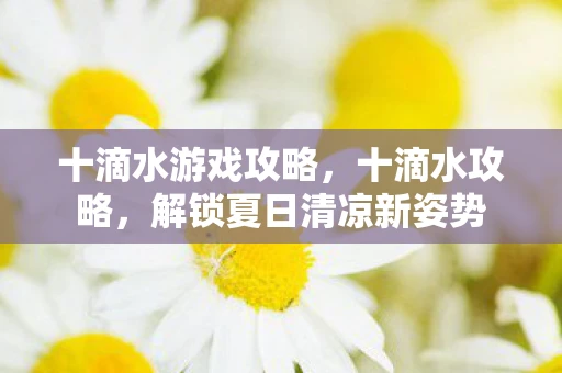 十滴水游戏攻略，十滴水攻略，解锁夏日清凉新姿势