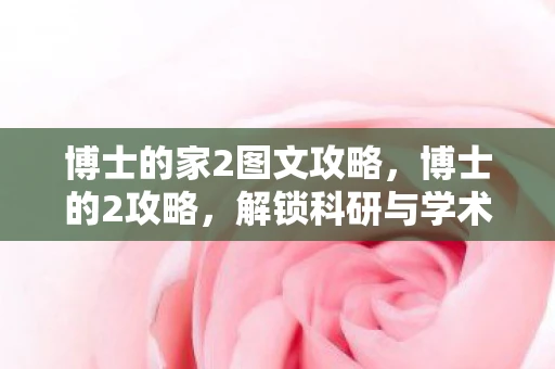 博士的家2图文攻略,博士的2攻略,解锁科研与学术成功的关键步骤 博士的家2图文攻略,博士的2攻略,解锁科研与学术成功的关键步骤