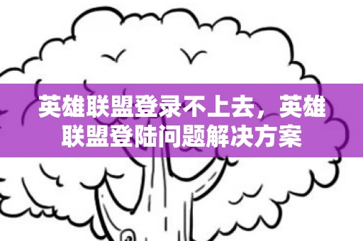 英雄联盟登录不上去，英雄联盟登陆问题解决方案