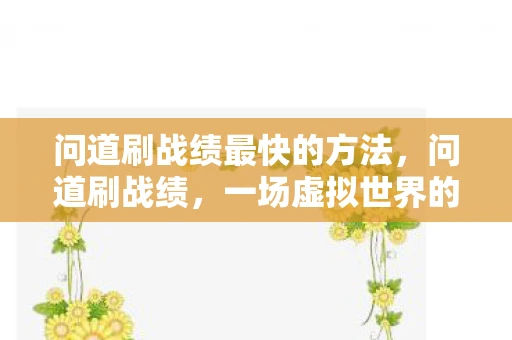 问道刷战绩最快的方法，问道刷战绩，一场虚拟世界的竞技狂欢