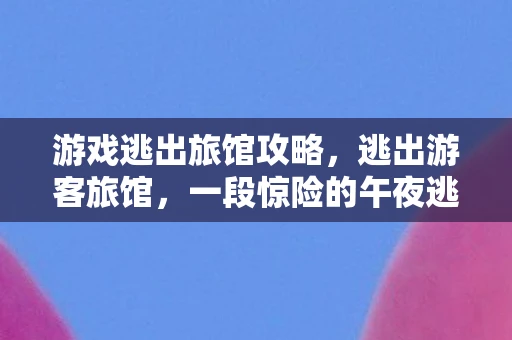 游戏逃出旅馆攻略，逃出游客旅馆，一段惊险的午夜逃亡