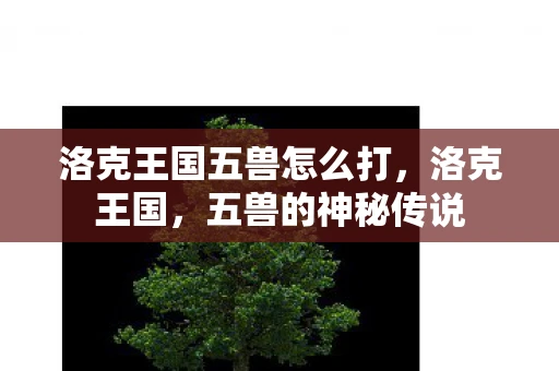 洛克王国五兽怎么打，洛克王国，五兽的神秘传说