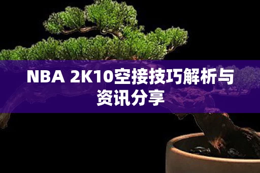 NBA 2K10空接技巧解析与资讯分享图片