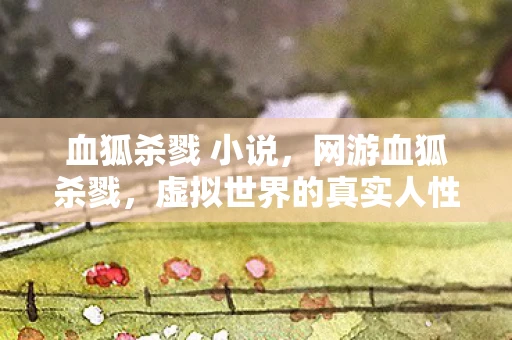 血狐杀戮 小说，网游血狐杀戮，虚拟世界的真实人性