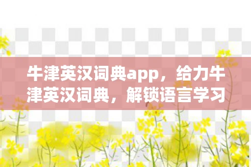 牛津英汉词典app，给力牛津英汉词典，解锁语言学习的秘密武器