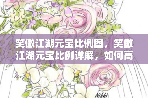 笑傲江湖元宝比例图，笑傲江湖元宝比例详解，如何高效利用元宝提升游戏体验