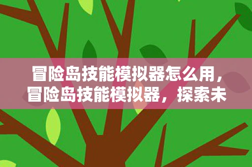 冒险岛技能模拟器怎么用，冒险岛技能模拟器，探索未知，挑战自我