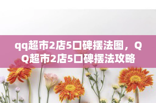 qq超市2店5口碑摆法图，QQ超市2店5口碑摆法攻略