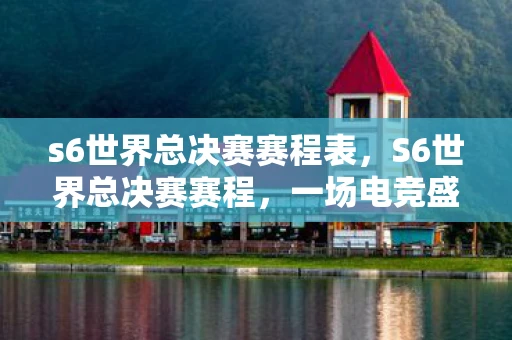s6世界总决赛赛程表，S6世界总决赛赛程，一场电竞盛宴的回顾