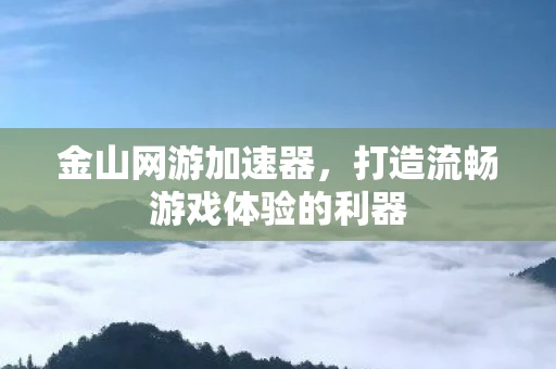 金山网游加速器，打造流畅游戏体验的利器