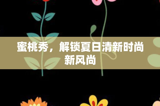 蜜桃秀，解锁夏日清新时尚新风尚