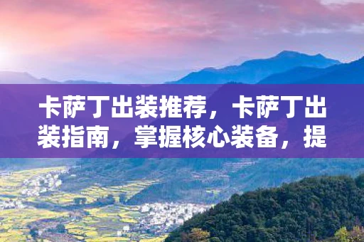 卡萨丁出装推荐，卡萨丁出装指南，掌握核心装备，提升游戏胜率