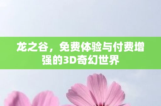 免费体验与付费增强的3D奇幻世界图片