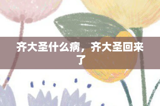 齐大圣什么病，齐大圣回来了